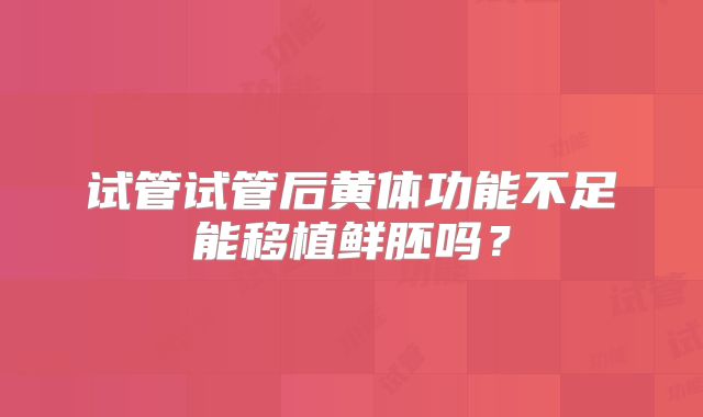 试管试管后黄体功能不足能移植鲜胚吗？
