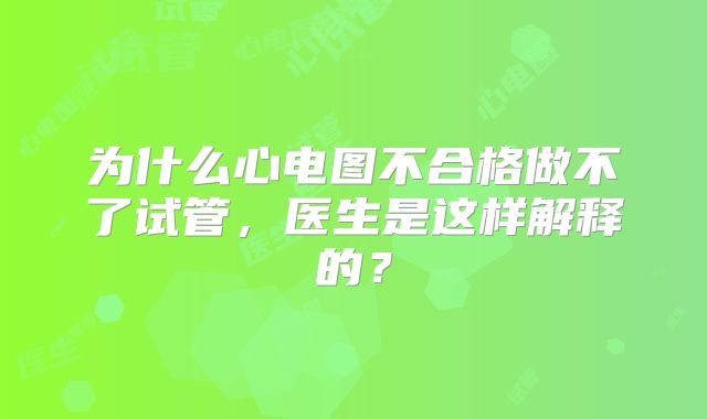 为什么心电图不合格做不了试管,医生是这样解释的?