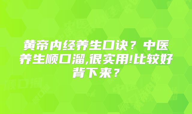 黄帝内经养生口诀？中医养生顺口溜,很实用!比较好背下来？