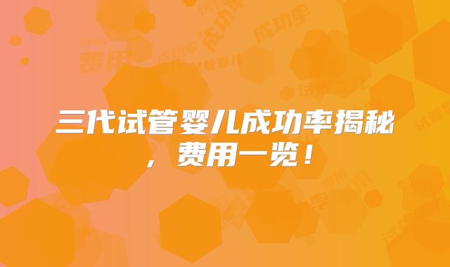 三代试管婴儿成功率揭秘,费用一览!