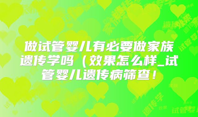 做试管婴儿有必要做家族遗传学吗(效果怎么样_试管婴儿遗传病筛查!