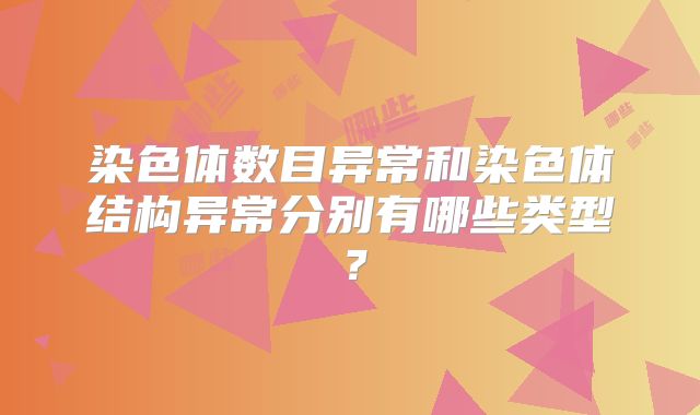 染色体数目异常和染色体结构异常分别有哪些类型？