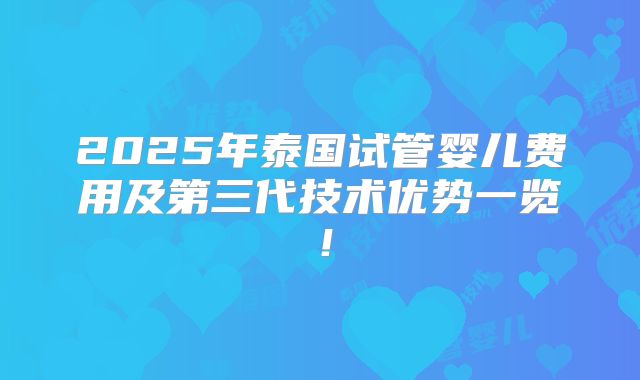 2025年泰国试管婴儿费用及第三代技术优势一览！