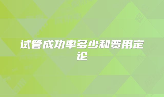 试管成功率多少和费用定论
