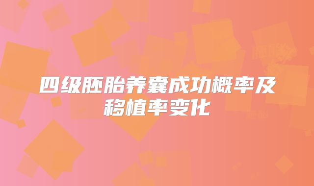 四级胚胎养囊成功概率及移植率变化