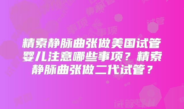 精索静脉曲张做美国试管婴儿注意哪些事项？精索静脉曲张做二代试管？