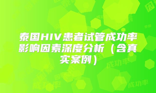 泰国HIV患者试管成功率影响因素深度分析(含真实案例)