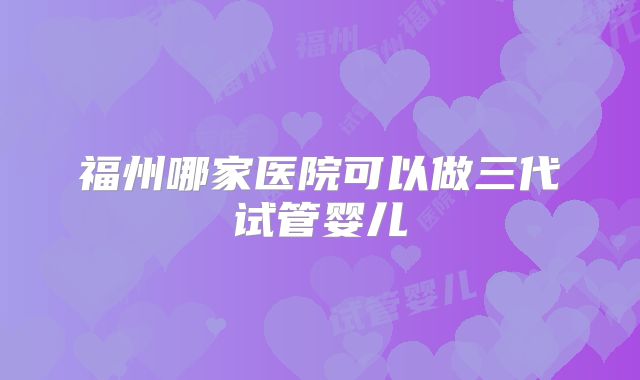 福州哪家医院可以做三代试管婴儿