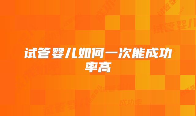 试管婴儿如何一次能成功率高