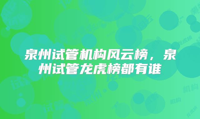 泉州试管机构风云榜，泉州试管龙虎榜都有谁
