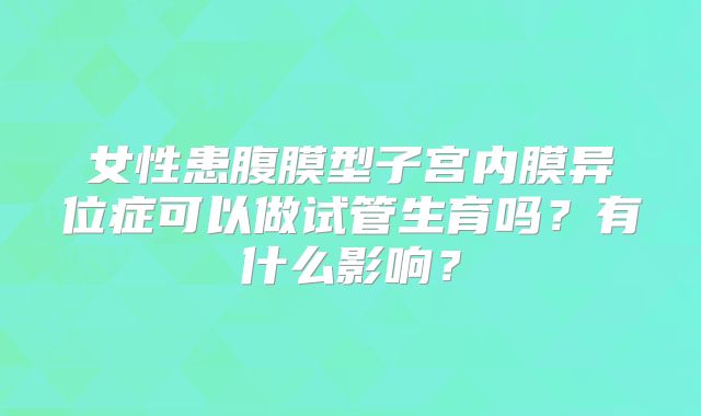 女性患腹膜型子宫内膜异位症可以做试管生育吗?有什么影响?
