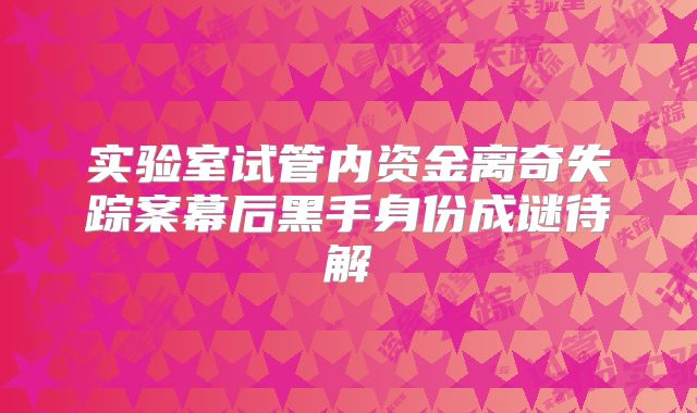 实验室试管内资金离奇失踪案幕后黑手身份成谜待解