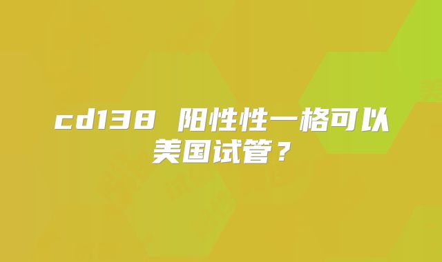 cd138 阳性性一格可以美国试管？