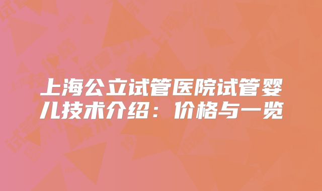上海公立试管医院试管婴儿技术介绍:价格与一览