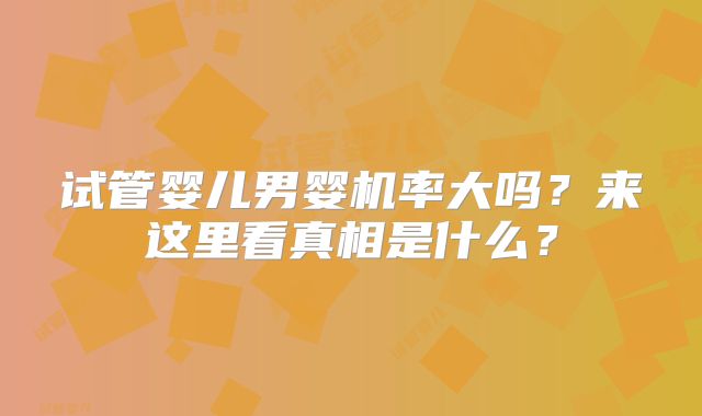 试管婴儿男婴机率大吗？来这里看真相是什么？