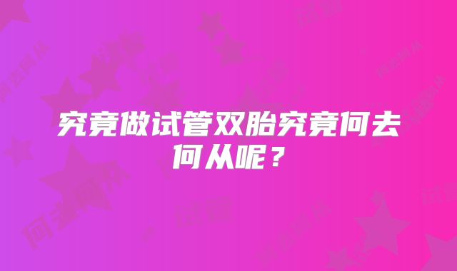 究竟做试管双胎究竟何去何从呢?