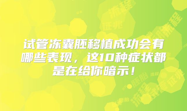 试管冻囊胚移植成功会有哪些表现，这10种症状都是在给你暗示！