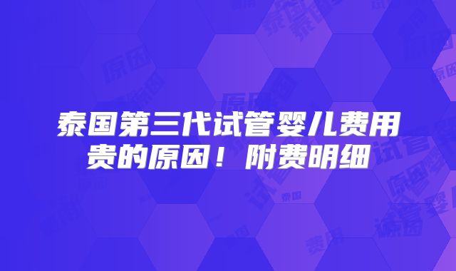 泰国第三代试管婴儿费用贵的原因！附费明细