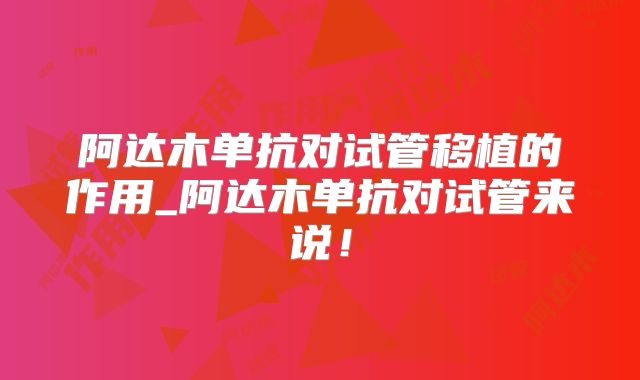 阿达木单抗对试管移植的作用_阿达木单抗对试管来说！