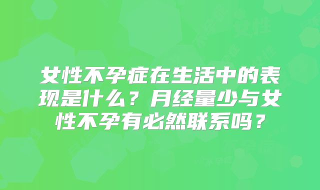 女性不孕症在生活中的表现是什么?月经量少与女性不孕有必然联系吗?