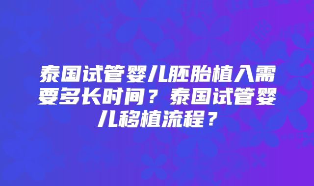 泰国试管婴儿胚胎植入需要多长时间？泰国试管婴儿移植流程？