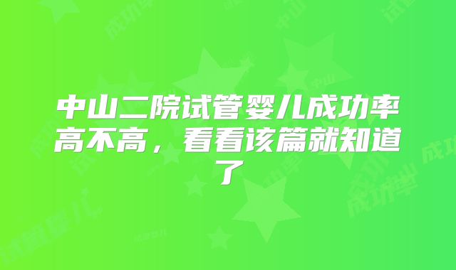 中山二院试管婴儿成功率高不高，看看该篇就知道了