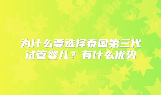 为什么要选择泰国第三代试管婴儿？有什么优势
