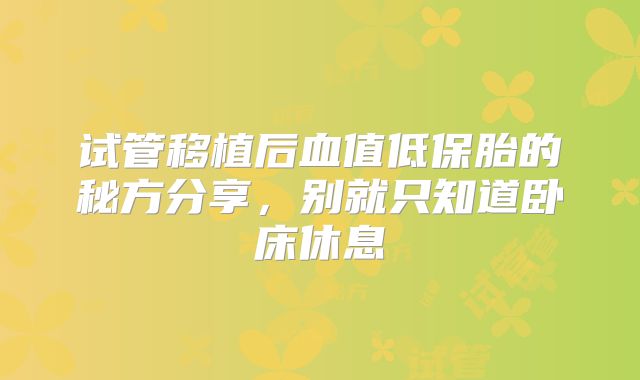 试管移植后血值低保胎的秘方分享，别就只知道卧床休息