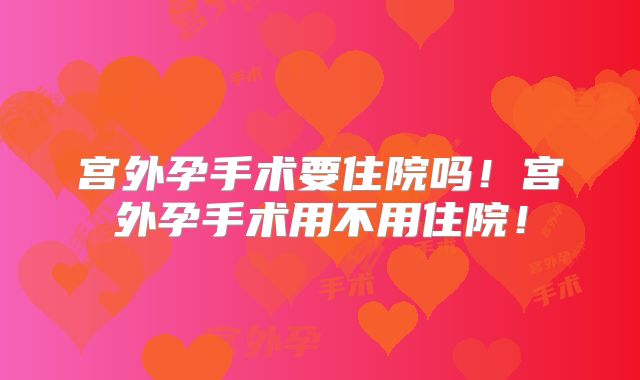 宫外孕手术要住院吗！宫外孕手术用不用住院！