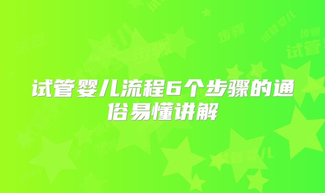 试管婴儿流程6个步骤的通俗易懂讲解