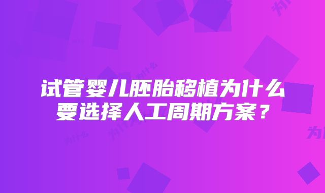 试管婴儿胚胎移植为什么要选择人工周期方案？