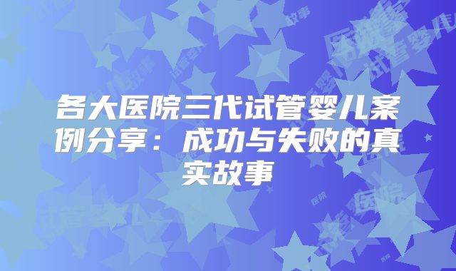 各大医院三代试管婴儿案例分享:成功与失败的真实故事