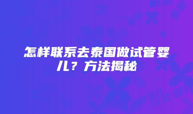 怎样联系去泰国做试管婴儿？方法揭秘
