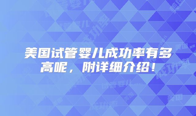 美国试管婴儿成功率有多高呢，附详细介绍！