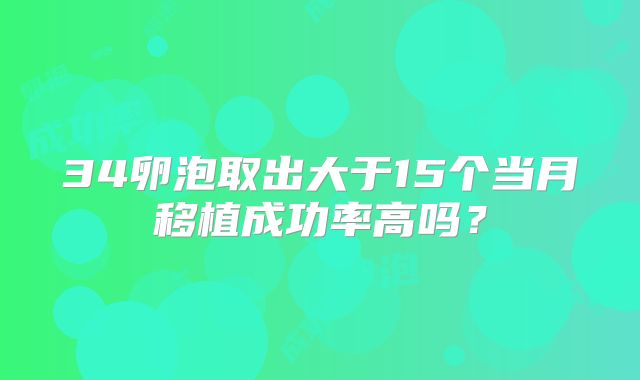 34卵泡取出大于15个当月移植成功率高吗？
