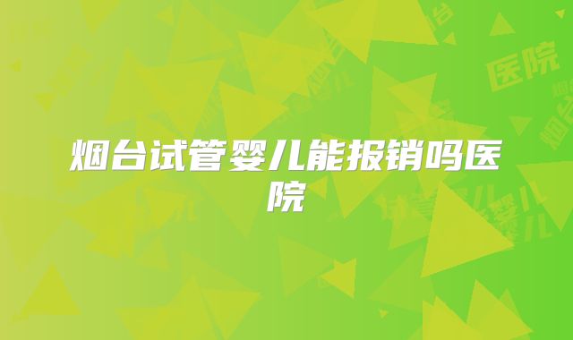 烟台试管婴儿能报销吗医院