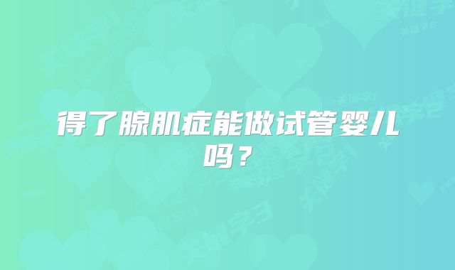 得了腺肌症能做试管婴儿吗？