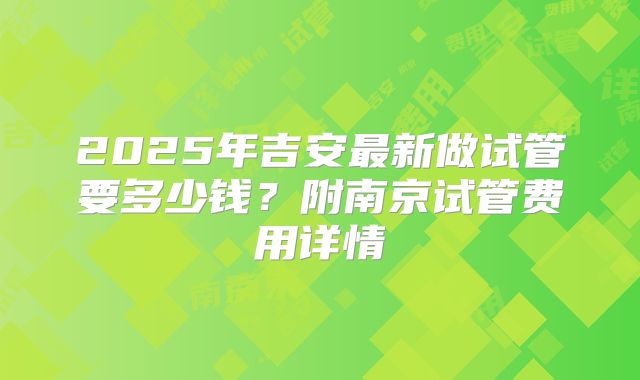 2025年吉安最新做试管要多少钱？附南京试管费用详情