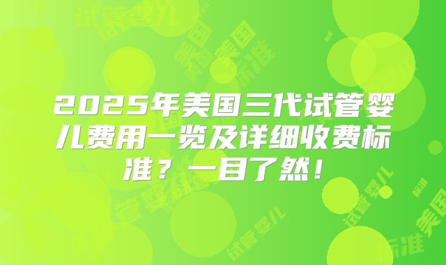 2025年美国三代试管婴儿费用一览及详细收费标准?一目了然!