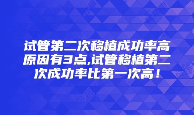 试管第二次移植成功率高原因有3点,试管移植第二次成功率比第一次高!