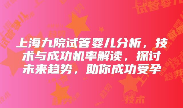 上海九院试管婴儿分析，技术与成功机率解读，探讨未来趋势，助你成功受孕