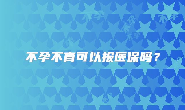 不孕不育可以报医保吗？