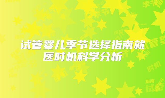 试管婴儿季节选择指南就医时机科学分析
