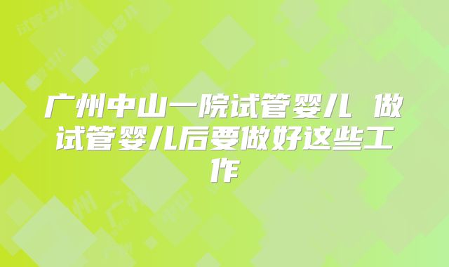 广州中山一院试管婴儿 做试管婴儿后要做好这些工作