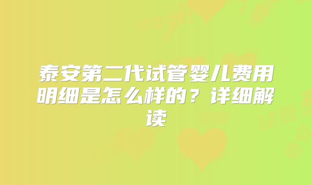 泰安第二代试管婴儿费用明细是怎么样的？详细解读