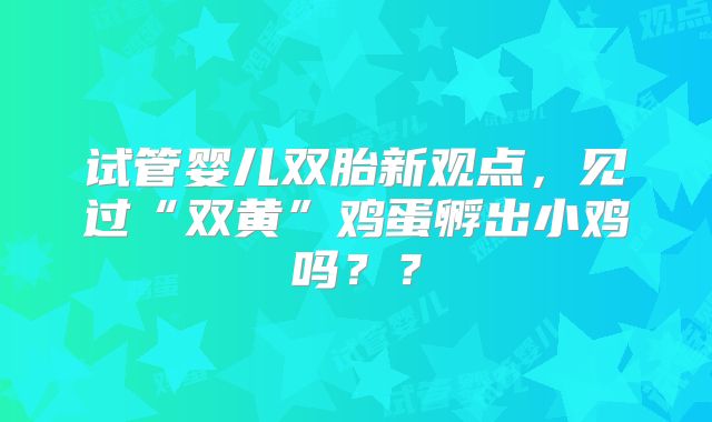 试管婴儿双胎新观点,见过“双黄”鸡蛋孵出小鸡吗??