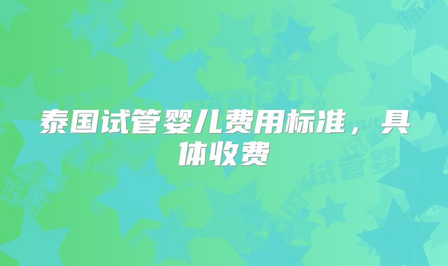 泰国试管婴儿费用标准,具体收费
