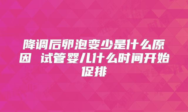 降调后卵泡变少是什么原因 试管婴儿什么时间开始促排