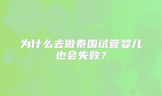 为什么去做泰国试管婴儿也会失败？