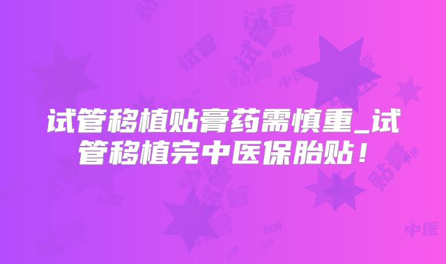 试管移植贴膏药需慎重_试管移植完中医保胎贴！